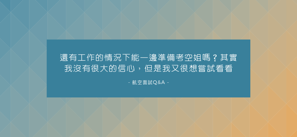 航空面試Q&A‧還有工作的情況下能一邊準備考空姐嗎？其實我沒有很大的信心，但是我又很想嘗試看看